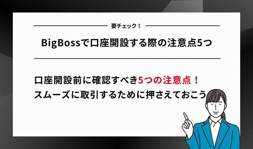 BigBossで口座開設する際の注意点5つ
