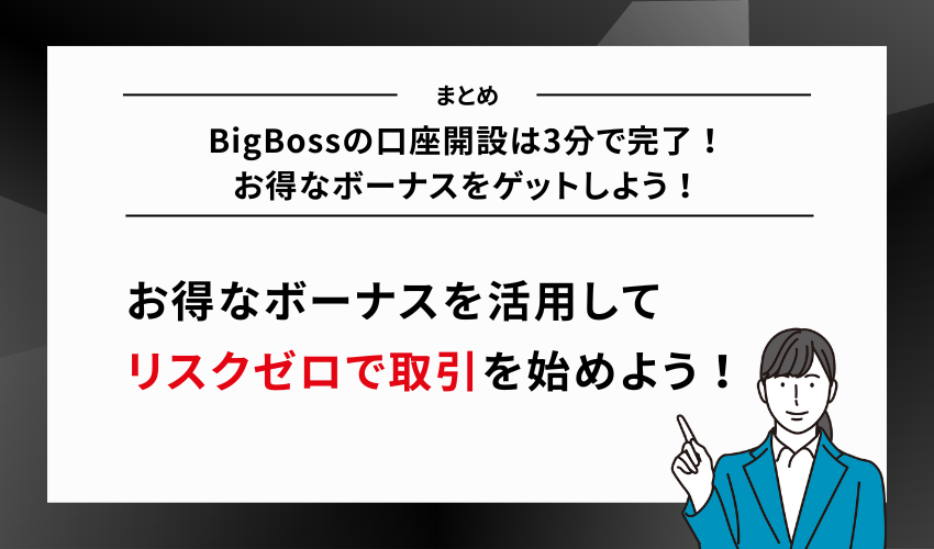 【まとめ】BigBossの口座開設は3分で完了！お得なボーナスをゲットしよう！