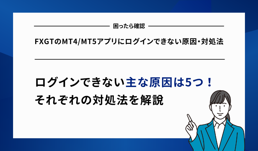 FXGTのMT4/MT5アプリにログインできない原因・対処法