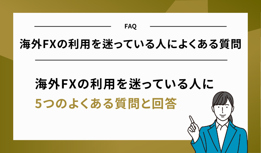海外FXの利用を迷っている人によくある質問