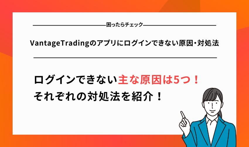 VantageTradingのアプリにログインできない原因・対処法
