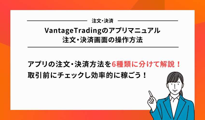 VantageTradingのアプリマニュアル｜注文・決済画面の操作方法